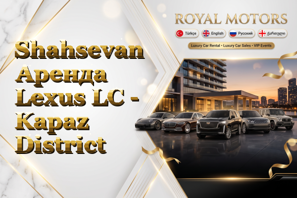 Shahsevan Аренда Lexus LC - Kapaz District