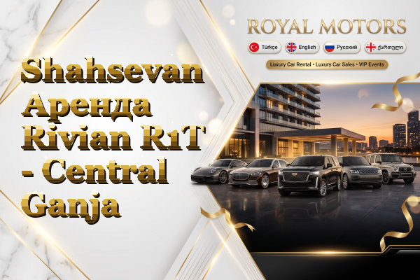 Shahsevan Аренда Rivian R1T - Central Ganja