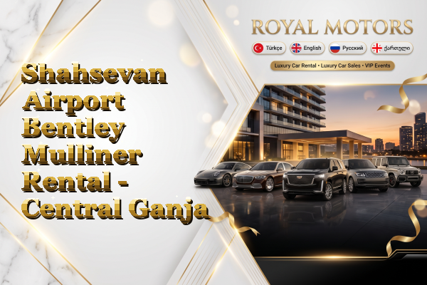 Shahsevan Airport Bentley Mulliner Rental - Central Ganja