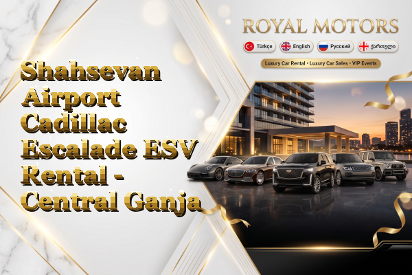 Shahsevan Airport Cadillac Escalade ESV Rental - Central Ganja