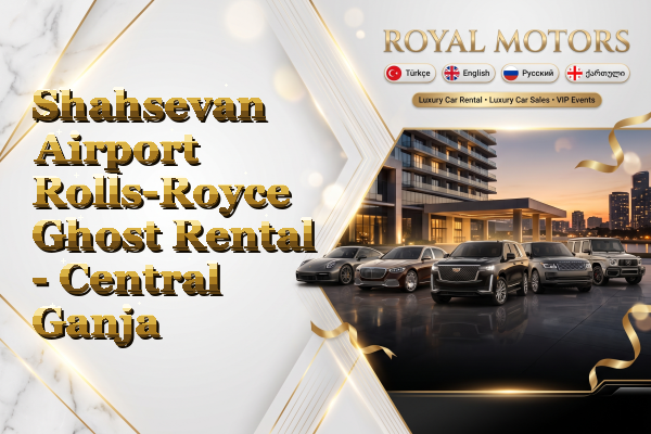 Shahsevan Airport Rolls-Royce Ghost Rental - Central Ganja