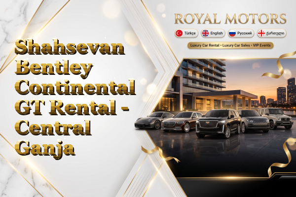 Shahsevan Bentley Continental GT Rental - Central Ganja