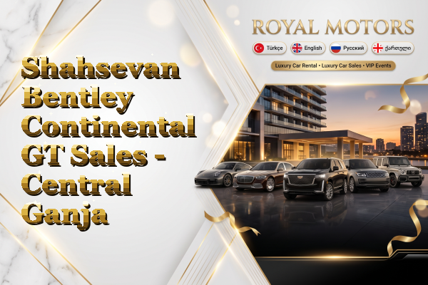 Shahsevan Bentley Continental GT Sales - Central Ganja