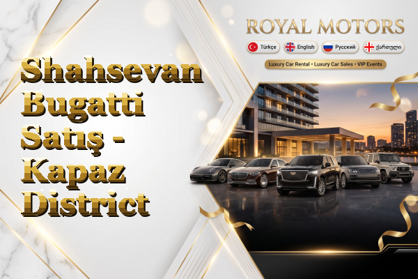 Shahsevan Bugatti Satış - Kapaz District