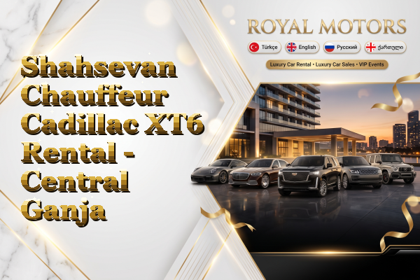 Shahsevan Chauffeur Cadillac XT6 Rental - Central Ganja