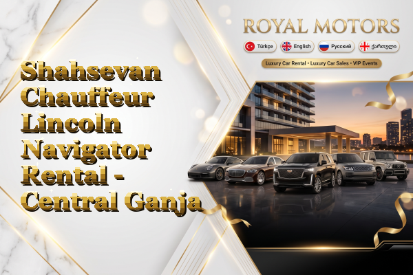 Shahsevan Chauffeur Lincoln Navigator Rental - Central Ganja