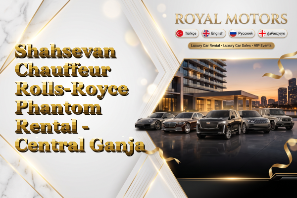 Shahsevan Chauffeur Rolls-Royce Phantom Rental - Central Ganja