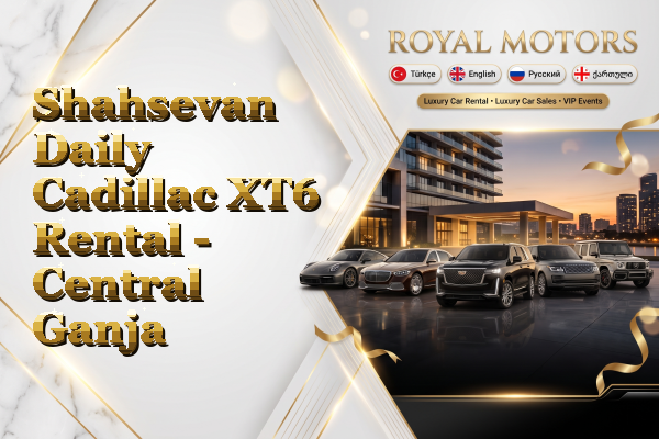 Shahsevan Daily Cadillac XT6 Rental - Central Ganja