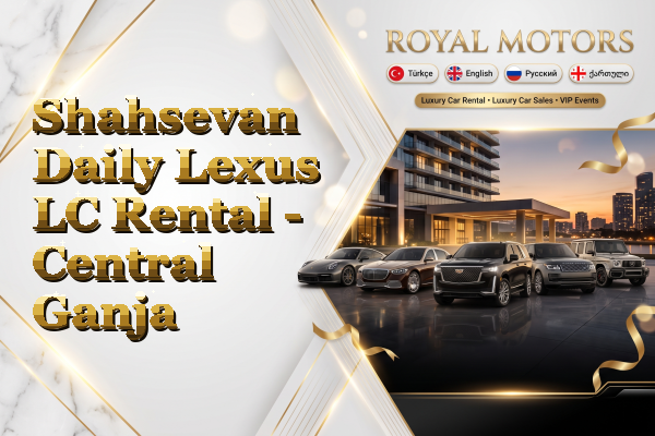 Shahsevan Daily Lexus LC Rental - Central Ganja