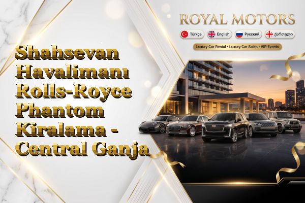 Shahsevan Havalimanı Rolls-Royce Phantom Kiralama - Central Ganja