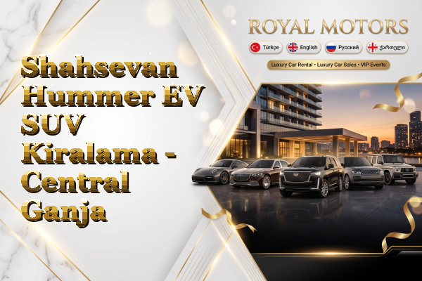 Shahsevan Hummer EV SUV Kiralama - Central Ganja