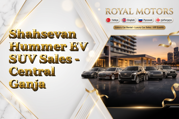 Shahsevan Hummer EV SUV Sales - Central Ganja