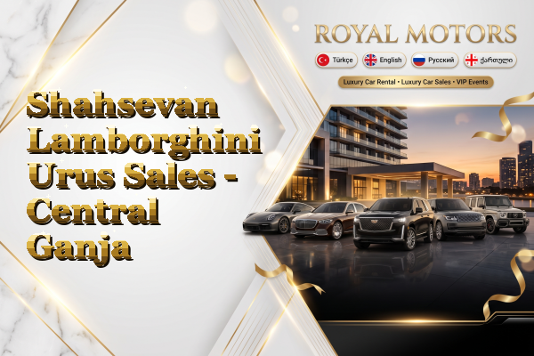 Shahsevan Lamborghini Urus Sales - Central Ganja