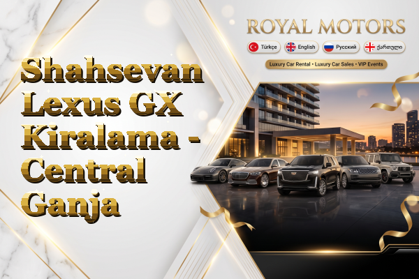 Shahsevan Lexus GX Kiralama - Central Ganja