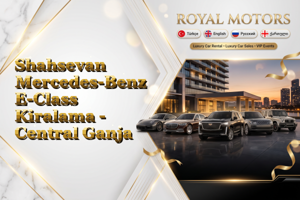 Shahsevan Mercedes-Benz E-Class Kiralama - Central Ganja