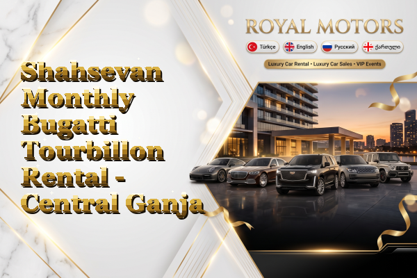Shahsevan Monthly Bugatti Tourbillon Rental - Central Ganja