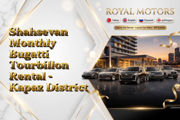 Shahsevan Monthly Bugatti Tourbillon Rental - Kapaz District
