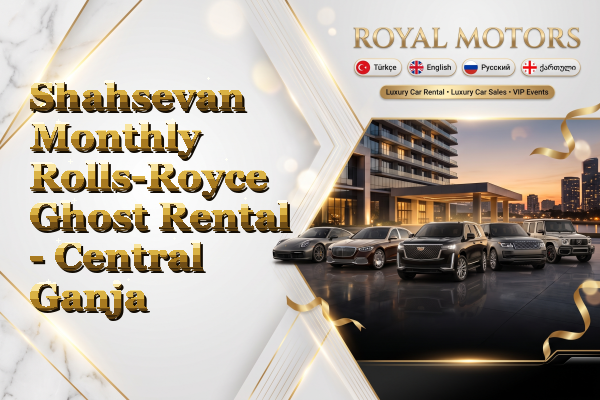 Shahsevan Monthly Rolls-Royce Ghost Rental - Central Ganja
