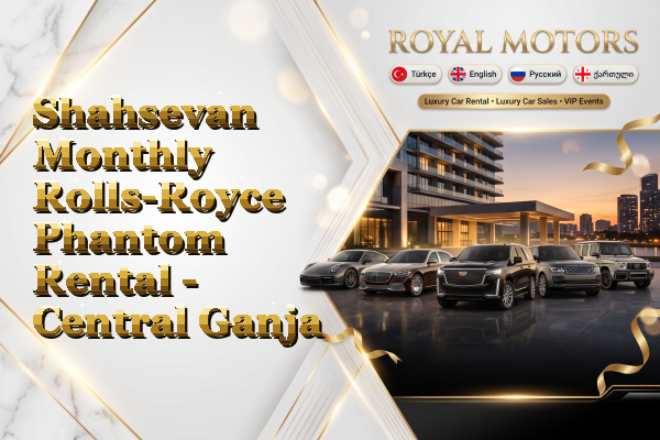 Shahsevan Monthly Rolls-Royce Phantom Rental - Central Ganja