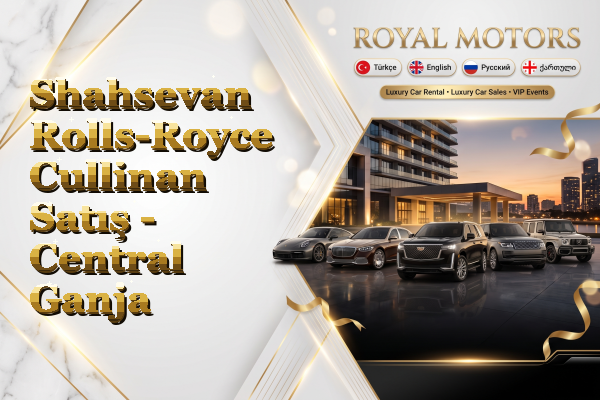 Shahsevan Rolls-Royce Cullinan Satış - Central Ganja