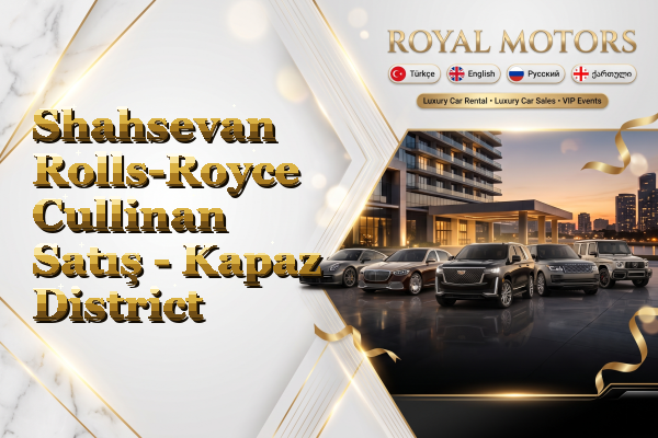Shahsevan Rolls-Royce Cullinan Satış - Kapaz District