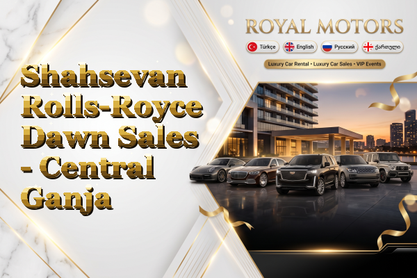 Shahsevan Rolls-Royce Dawn Sales - Central Ganja