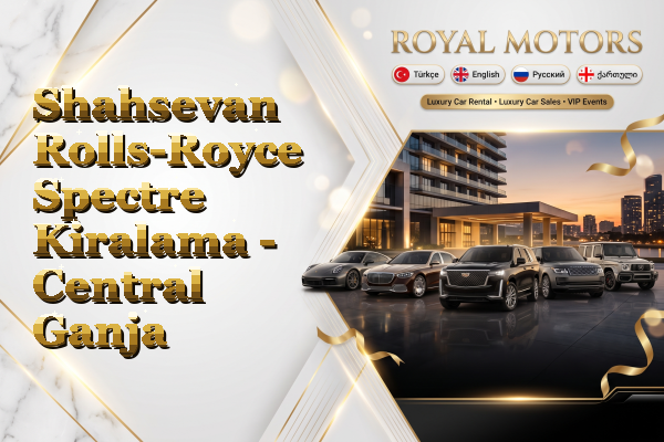 Shahsevan Rolls-Royce Spectre Kiralama - Central Ganja