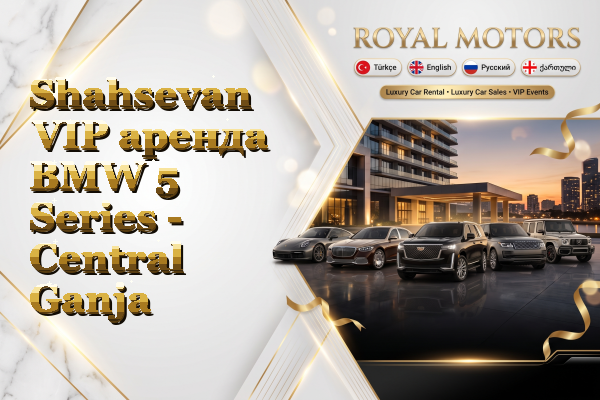 Shahsevan VIP аренда BMW 5 Series - Central Ganja