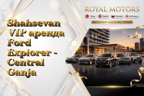 Shahsevan VIP аренда Ford Explorer - Central Ganja