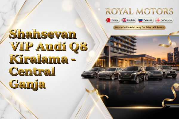 Shahsevan VIP Audi Q8 Kiralama - Central Ganja