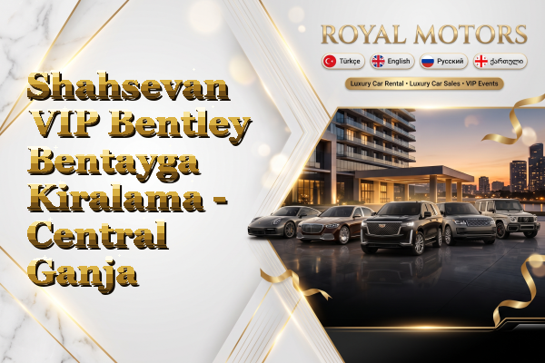 Shahsevan VIP Bentley Bentayga Kiralama - Central Ganja