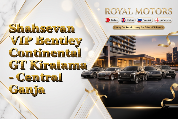 Shahsevan VIP Bentley Continental GT Kiralama - Central Ganja