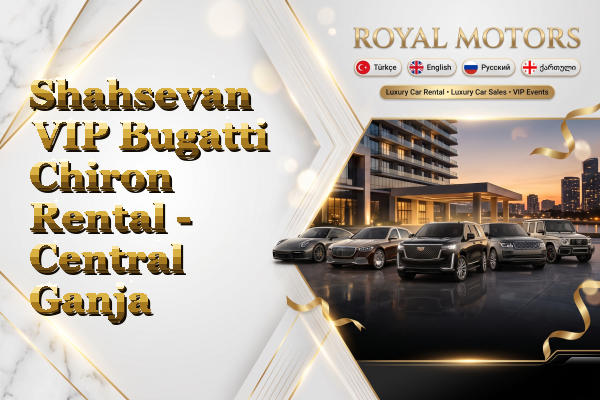 Shahsevan VIP Bugatti Chiron Rental - Central Ganja