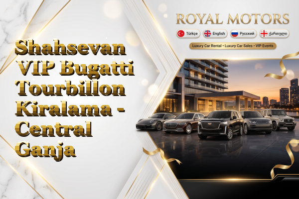 Shahsevan VIP Bugatti Tourbillon Kiralama - Central Ganja