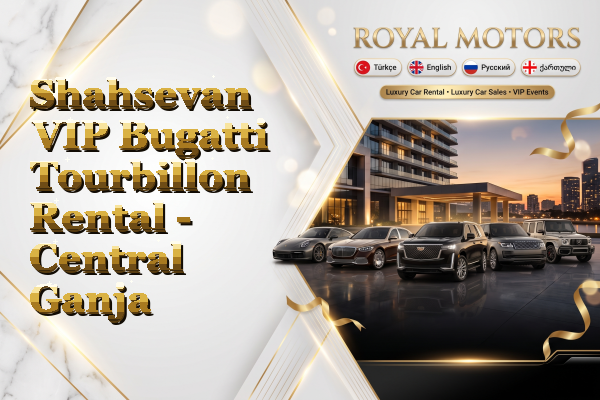 Shahsevan VIP Bugatti Tourbillon Rental - Central Ganja