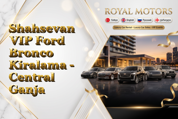 Shahsevan VIP Ford Bronco Kiralama - Central Ganja