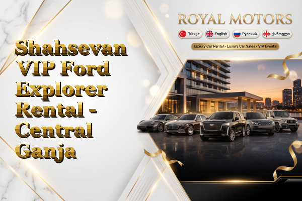 Shahsevan VIP Ford Explorer Rental - Central Ganja