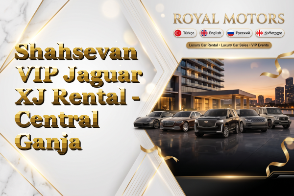Shahsevan VIP Jaguar XJ Rental - Central Ganja