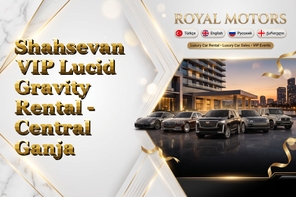 Shahsevan VIP Lucid Gravity Rental - Central Ganja