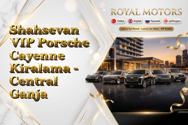 Shahsevan VIP Porsche Cayenne Kiralama - Central Ganja