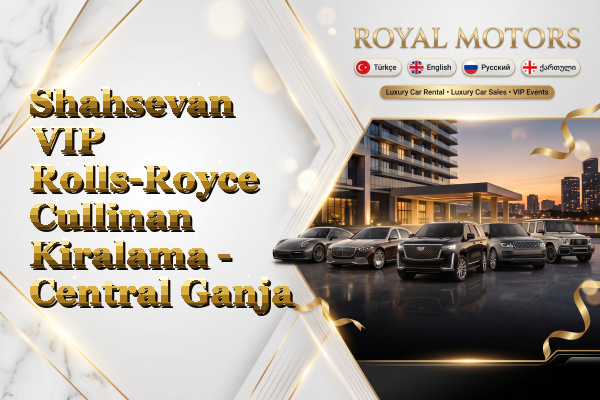 Shahsevan VIP Rolls-Royce Cullinan Kiralama - Central Ganja