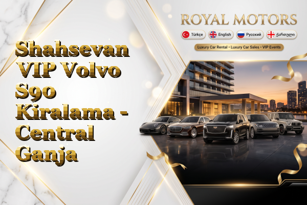 Shahsevan VIP Volvo S90 Kiralama - Central Ganja