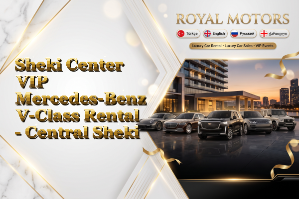 Sheki Center VIP Mercedes-Benz V-Class Rental - Central Sheki