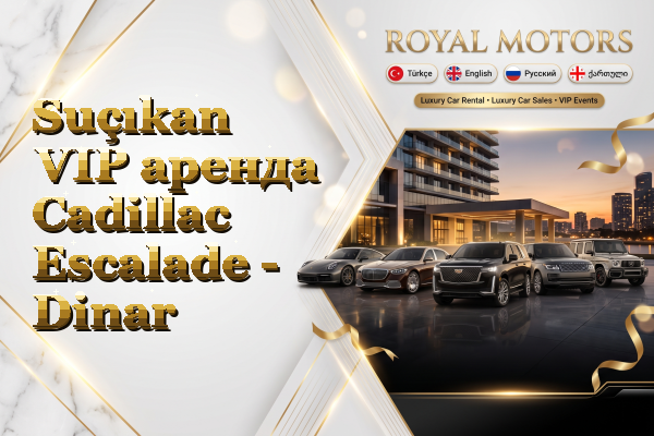 Suçıkan VIP аренда Cadillac Escalade - Dinar