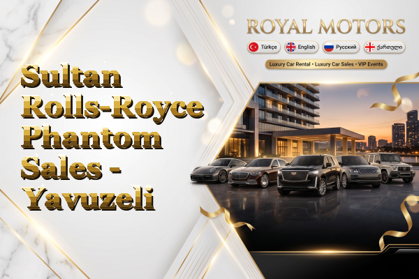 Sultan Rolls-Royce Phantom Sales - Yavuzeli