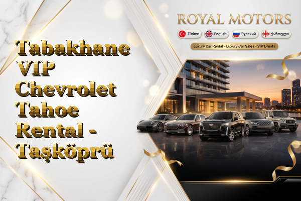 Tabakhane VIP Chevrolet Tahoe Rental - Taşköprü