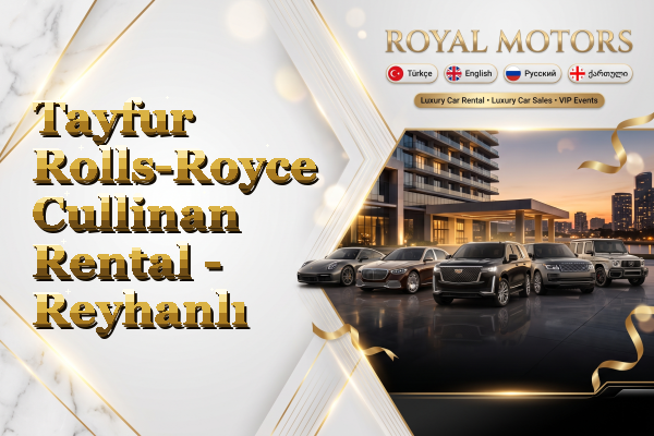 Tayfur Rolls-Royce Cullinan Rental - Reyhanlı