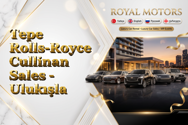 Tepe Rolls-Royce Cullinan Sales - Ulukışla
