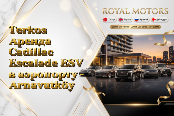 Terkos Аренда Cadillac Escalade ESV в аэропорту - Arnavutköy
