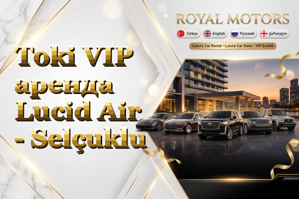 Toki VIP аренда Lucid Air - Selçuklu